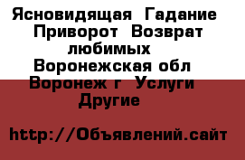 Ясновидящая. Гадание. Приворот. Возврат любимых. - Воронежская обл., Воронеж г. Услуги » Другие   